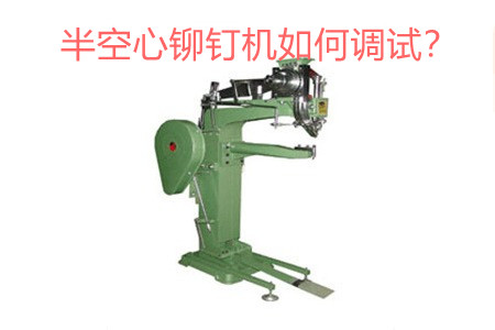 半空心鉚釘機(jī)如何調(diào)試？